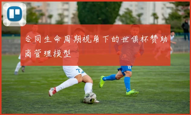 合同生命周期视角下的世俱杯赞助商管理模型