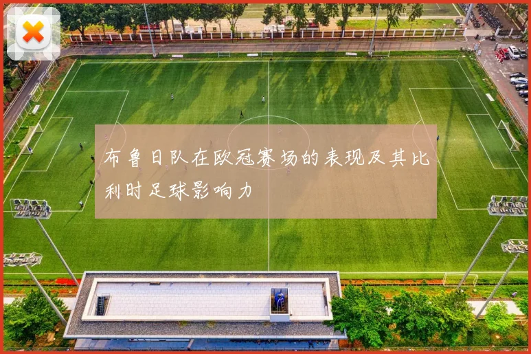 布鲁日队在欧冠赛场的表现及其比利时足球影响力