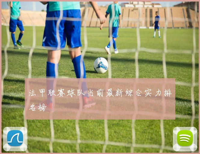 法甲联赛球队当前最新综合实力排名榜