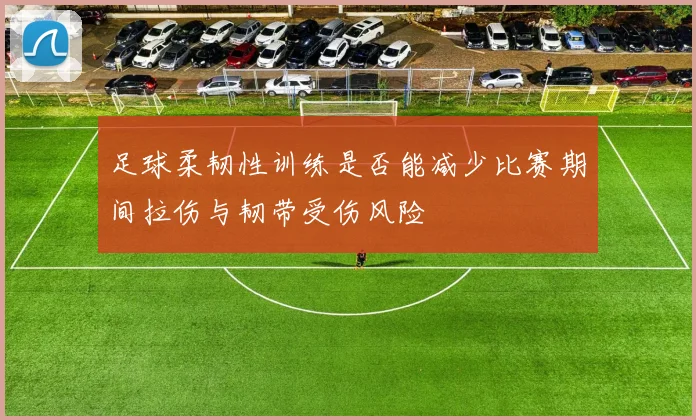 足球柔韧性训练是否能减少比赛期间拉伤与韧带受伤风险