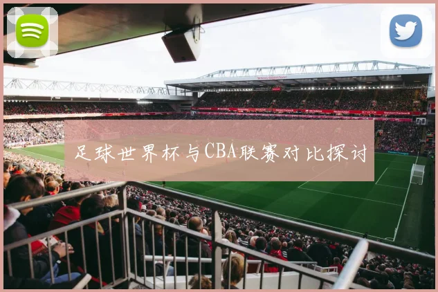 足球世界杯与CBA联赛对比探讨