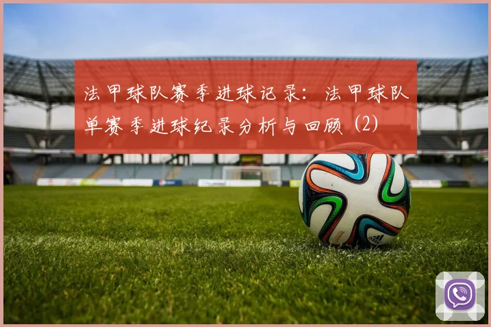 法甲球队赛季进球记录：法甲球队单赛季进球纪录分析与回顾 (2)