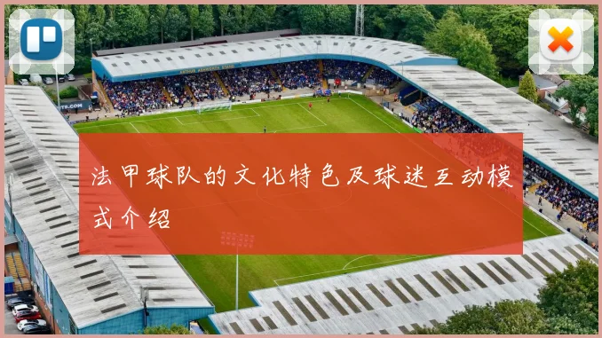 法甲球队的文化特色及球迷互动模式介绍